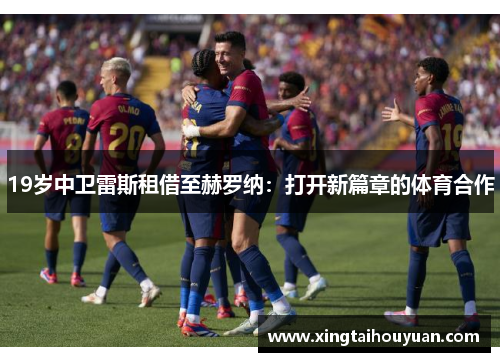 19岁中卫雷斯租借至赫罗纳：打开新篇章的体育合作