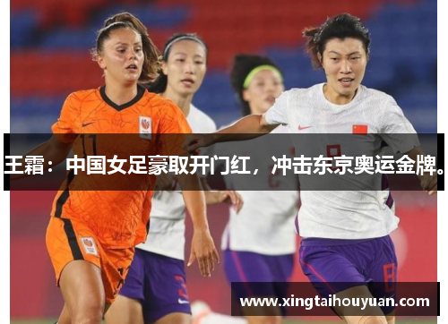 王霜：中国女足豪取开门红，冲击东京奥运金牌。