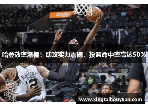 哈登效率爆棚！助攻实力震撼，投篮命中率高达50%