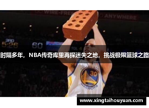 时隔多年，NBA传奇库里再探迷失之地，挑战极限篮球之路