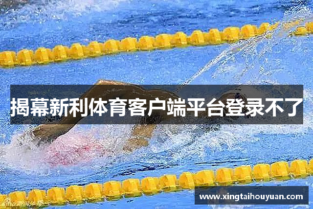 揭幕新利体育客户端平台登录不了