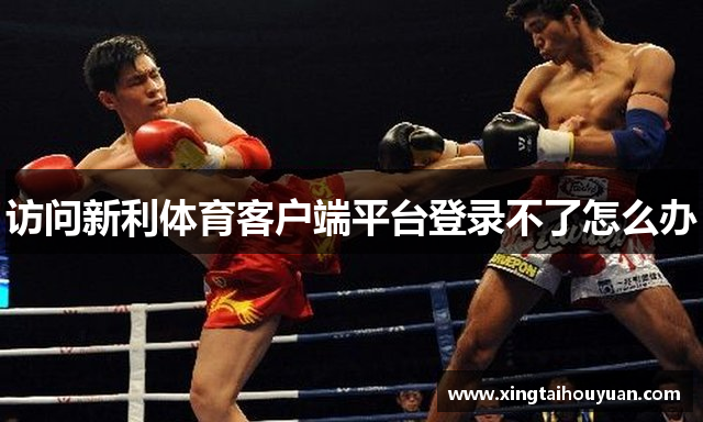 访问新利体育客户端平台登录不了怎么办